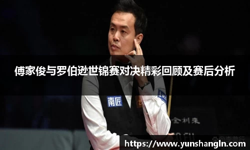 傅家俊与罗伯逊世锦赛对决精彩回顾及赛后分析
