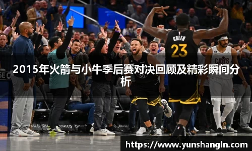 2015年火箭与小牛季后赛对决回顾及精彩瞬间分析