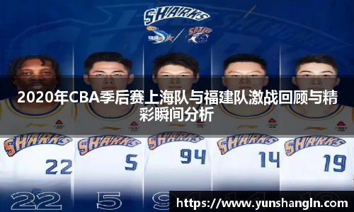 2020年CBA季后赛上海队与福建队激战回顾与精彩瞬间分析