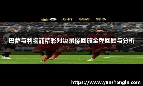 巴萨与利物浦精彩对决录像回放全程回顾与分析