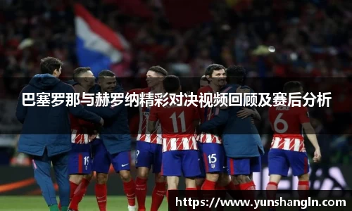 巴塞罗那与赫罗纳精彩对决视频回顾及赛后分析