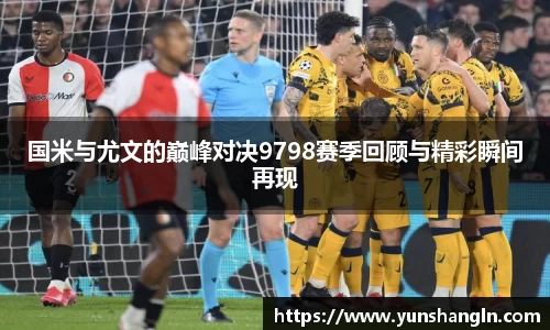 国米与尤文的巅峰对决9798赛季回顾与精彩瞬间再现