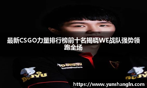 最新CSGO力量排行榜前十名揭晓WE战队强势领跑全场