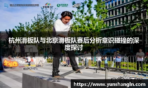 杭州滑板队与北京滑板队赛后分析意识碰撞的深度探讨