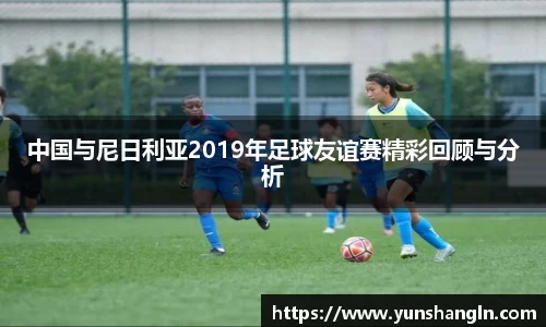 中国与尼日利亚2019年足球友谊赛精彩回顾与分析